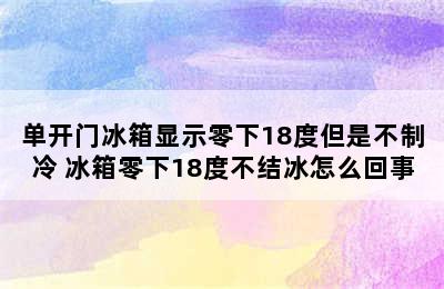 单开门冰箱显示零下18度但是不制冷 冰箱零下18度不结冰怎么回事